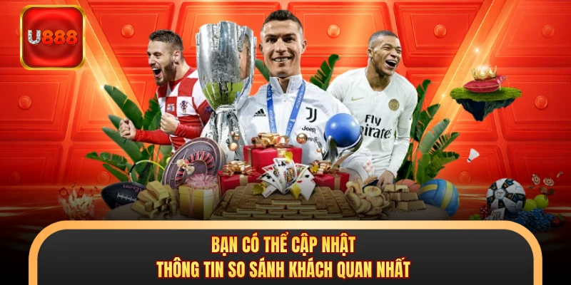Bạn có thể cập nhật thông tin so sánh khách quan nhất