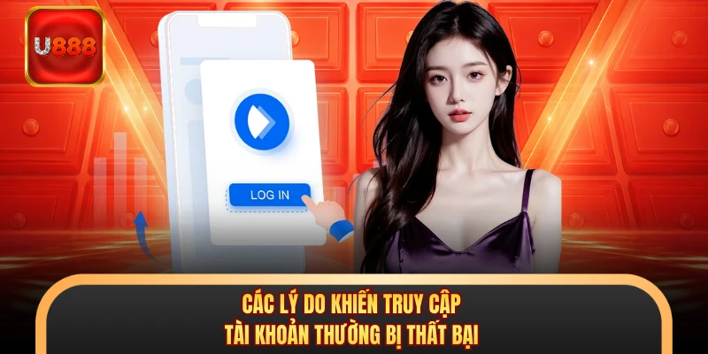 Các lý do khiến truy cập tài khoản thường bị thất bại 