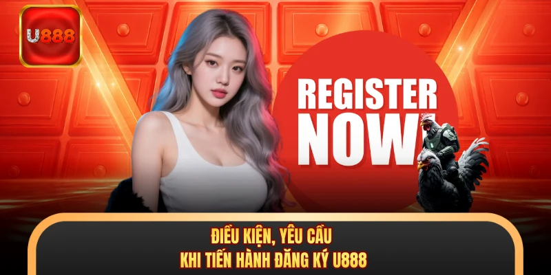 Điều kiện, yêu cầu khi tiến hành đăng ký U888