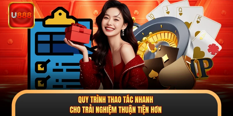 Quy trình thao tác nhanh cho trải nghiệm thuận tiện hơn