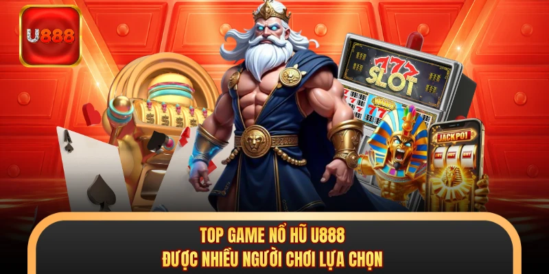 Top game nổ hũ U888 được nhiều người chơi lựa chọn 