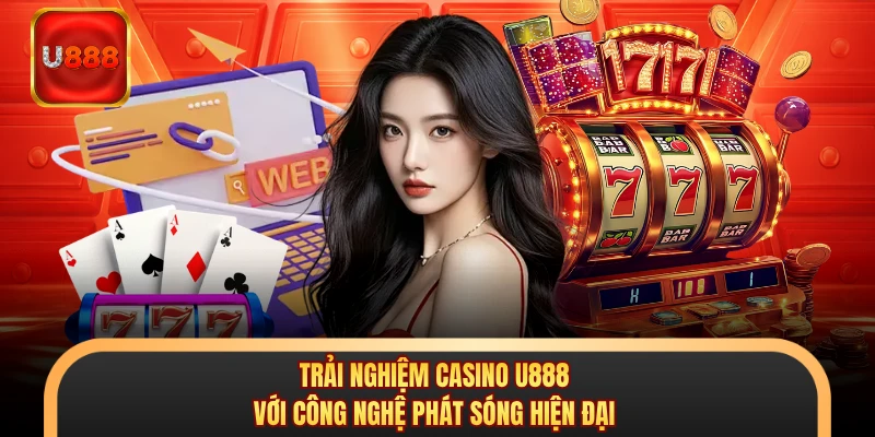 Trải nghiệm casino U888 với công nghệ phát sóng hiện đại